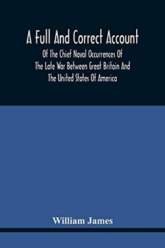 portada A Full and Correct Account of the Chief Naval Occurrences of the Late war Between Great Britain and the United States of America: Preceded by a. Fought Previous to That Period: To Which (en Inglés)