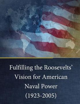 portada Fulfilling the Roosevelts' Vision for American Naval Power (1923-2005)