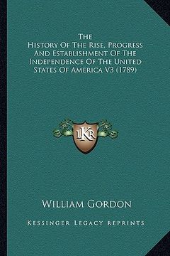 portada the history of the rise, progress and establishment of the ithe history of the rise, progress and establishment of the independence of the united stat (en Inglés)