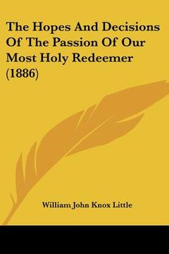 portada the hopes and decisions of the passion of our most holy redeemer (1886) (en Inglés)