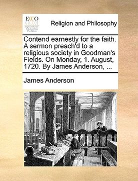 portada contend earnestly for the faith. a sermon preach'd to a religious society in goodman's fields. on monday, 1. august, 1720. by james anderson, ...