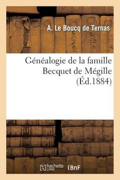 Généalogie de la Famille Becquet de Mégille: Fixée À Douai En 1532, Dressée Sur Titres Par Le Chevalier A. Le Boucq de Ternas (in French)