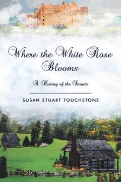 portada Where the White Rose Blooms: A History of the Stuarts (en Inglés)