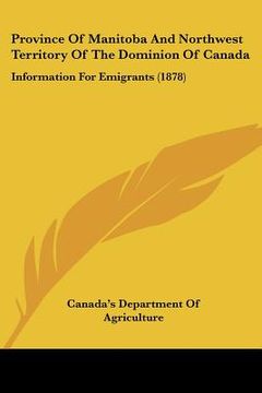 portada province of manitoba and northwest territory of the dominion of canada: information for emigrants (1878) (en Inglés)