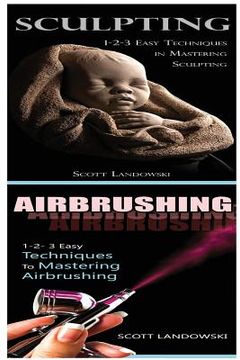 portada Sculpting & Airbrushing: 1-2-3 Easy Techniques in Mastering Sculpting! & 1-2-3 Easy Techniques to Mastering Airbrushing!