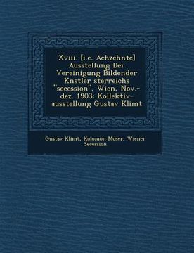 portada Xviii. [i.e. Achzehnte] Ausstellung Der Vereinigung Bildender K�nstler �sterreichs secession, Wien, Nov.-dez. 1903: Kollektiv-ausstellun (en Alemán)