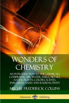 portada Wonders of Chemistry: An Introduction to the Chemicals Comprising Air, Water, Fuels, Metals, Foods, Plants, Colors, Scents, Explosives, Gase (en Inglés)
