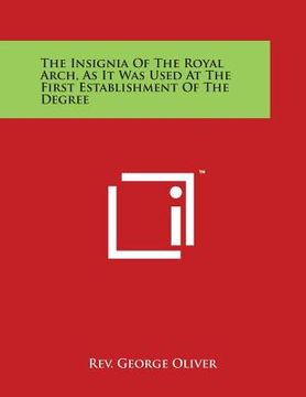 portada The Insignia of the Royal Arch, as It Was Used at the First Establishment of the Degree (en Inglés)