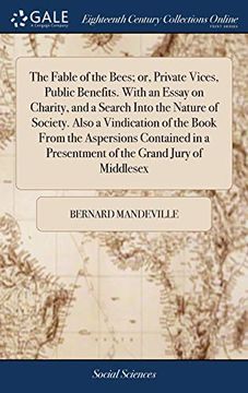 portada The Fable of the Bees; Or, Private Vices, Public Benefits. with an Essay on Charity, and a Search Into the Nature of Society. Also a Vindication of th 
