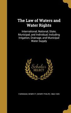 portada The Law of Waters and Water Rights: International, National, State, Municipal, and Individual, Including Irrigation, Drainage, and Municipal Water Sup (in English)
