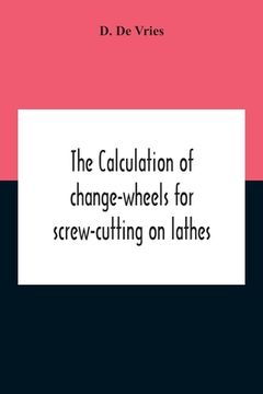 portada The Calculation Of Change-Wheels For Screw-Cutting On Lathes (in English)