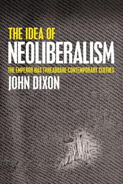 portada The Idea of Neoliberalism: The Emperor Has Threadbare Contemporary Clothes (en Inglés)