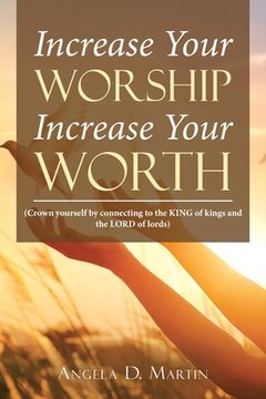 portada Increase Your Worship Increase Your Worth: (Crown Yourself by Connecting to the King of Kings and the Lord of Lords) (in English)