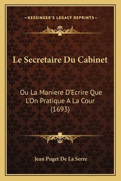 portada Le Secretaire Du Cabinet: Ou La Maniere D'Ecrire Que L'On Pratique A La Cour (1693) (en Francés)