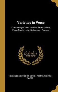portada Varieties in Verse: Consisting of new Metrical Translations From Greek, Latin, Italian, and German (en Inglés)