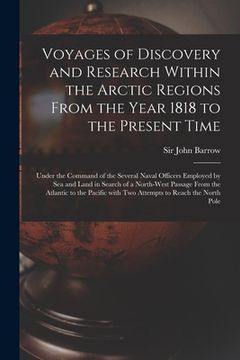 portada Voyages of Discovery and Research Within the Arctic Regions From the Year 1818 to the Present Time [microform]: Under the Command of the Several Naval