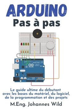portada Arduino Pas à pas: Le guide ultime du débutant avec les bases du matériel, du logiciel, de la programmation et des projets 