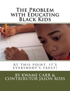 portada The Problem with Educating Black Kids: At this point it's everybody's fault! (en Inglés)