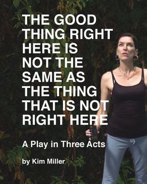 portada The Good Thing Right Here is Not the Same as the Thing That is Not Right Here: A Play in Three Acts (en Inglés)