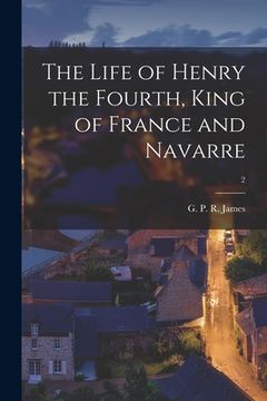 portada The Life of Henry the Fourth, King of France and Navarre; 2 (en Inglés)