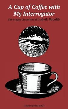 portada A Cup of Coffee with My Interrogator: The Prague Chronicles of Ludvik Vaculik (en Inglés)