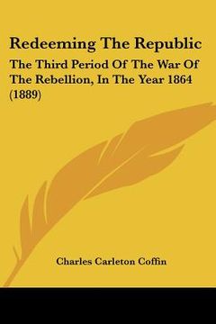 portada redeeming the republic: the third period of the war of the rebellion, in the year 1864 (1889) (in English)