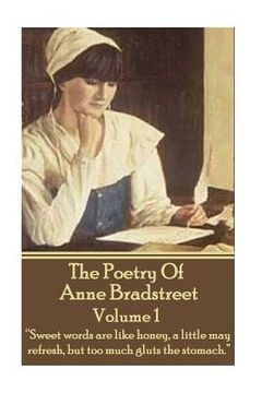 portada The Poetry Of Anne Bradstreet. Volume 1: "Sweet words are like honey, a little may refresh, but too much gluts the stomach."