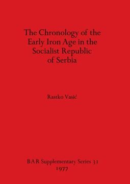 portada The Chronology of the Early Iron age in the Socialist Republic of Serbia (31) (British Archaeological Reports International Series) (en Inglés)