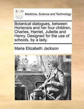 portada botanical dialogues, between hortensia and her four children, charles, harriet, juliette and henry. designed for the use of schools, by a lady. (in English)