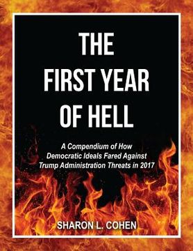 portada The First Year of Hell: A Compendium of How Democratic Ideals Fared Against Trump Administration Threats in 2017 (en Inglés)