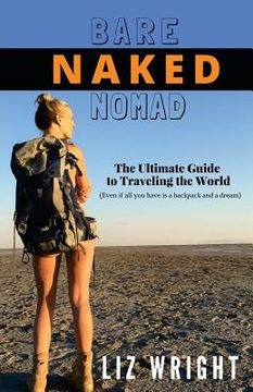 portada Bare Naked Nomad: The ultimate guide to traveling the world (Even if all you have is a backpack and a dream) (en Inglés)