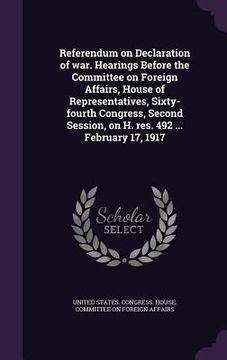 portada Referendum on Declaration of war. Hearings Before the Committee on Foreign Affairs, House of Representatives, Sixty-fourth Congress, Second Session, o (in English)