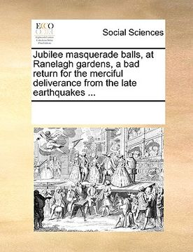 portada jubilee masquerade balls, at ranelagh gardens, a bad return for the merciful deliverance from the late earthquakes ... (en Inglés)