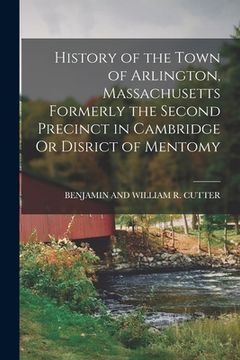 portada History of the Town of Arlington, Massachusetts Formerly the Second Precinct in Cambridge Or Disrict of Mentomy (in English)