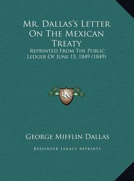 portada mr. dallas's letter on the mexican treaty: reprinted from the public ledger of june 15, 1849 (1849)