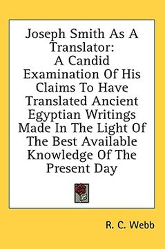 portada joseph smith as a translator: a candid examination of his claims to have translated ancient egyptian writings made in the light of the best availabl (en Inglés)