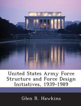 portada United States Army Force Structure and Force Design Initiatives, 1939-1989 (en Inglés)