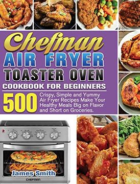 portada Chefman air Fryer Toaster Oven Cookbook for Beginners: 500 Crispy, Simple and Yummy air Fryer Recipes Make Your Healthy Meals big on Flavor and Short on Groceries. (en Inglés)
