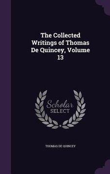 portada The Collected Writings of Thomas De Quincey, Volume 13