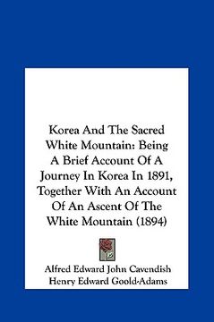 portada korea and the sacred white mountain: being a brief account of a journey in korea in 1891, togethebeing a brief account of a journey in korea in 1891, (en Inglés)