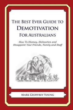 portada The Best Ever Guide to Demotivation for Australians: How To Dismay, Dishearten and Disappoint Your Friends, Family and Staff (en Inglés)