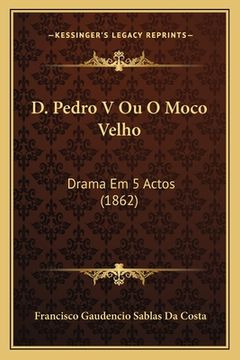 portada D. Pedro V Ou O Moco Velho: Drama Em 5 Actos (1862) (en Portugués)