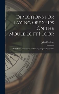 portada Directions for Laying Off Ships On the Mouldloft Floor: With Some Instructions for Drawing Ships in Perspective (en Inglés)