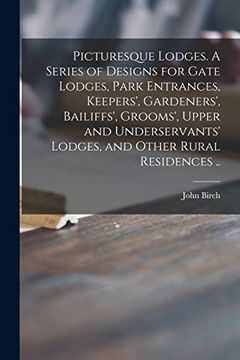 portada Picturesque Lodges. A Series of Designs for Gate Lodges, Park Entrances, Keepers', Gardeners', Bailiffs', Grooms', Upper and Underservants' Lodges, an (en Inglés)