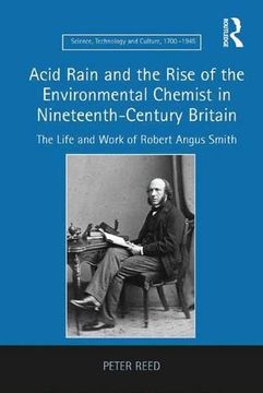 portada Acid Rain and the Rise of the Environmental Chemist in Nineteenth-Century Britain: The Life and Work of Robert Angus Smith (Science, Technology and Culture, 1700-1945)