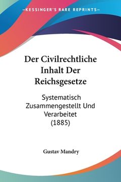 portada Der Civilrechtliche Inhalt Der Reichsgesetze: Systematisch Zusammengestellt Und Verarbeitet (1885) (in German)