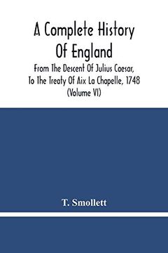 portada A Complete History of England: From the Descent of Julius Caesar, to the Treaty of aix la Chapelle, 1748. Containing the Transactions of one Thousand Eight Hundred and Three Years (Volume vi) (en Inglés)