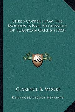 portada sheet-copper from the mounds is not necessarily of european sheet-copper from the mounds is not necessarily of european origin (1903) origin (1903) (en Inglés)