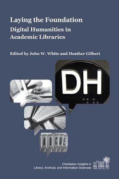 portada Laying the Foundation: Digital Humanities in Academic Libraries (Charleston Insights in Library, Archival, and Information Sciences)
