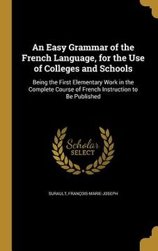 portada An Easy Grammar of the French Language, for the Use of Colleges and Schools: Being the First Elementary Work in the Complete Course of French Instruct (en Inglés)